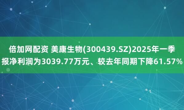 倍加网配资 美康生物(300439.SZ)2025年一季报净利润为3039.77万元、较去年同期下降61.57%