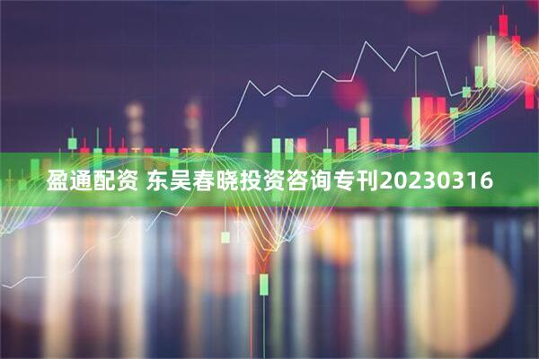 盈通配资 东吴春晓投资咨询专刊20230316