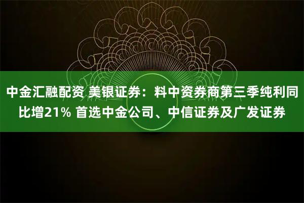 中金汇融配资 美银证券：料中资券商第三季纯利同比增21% 首选中金公司、中信证券及广发证券