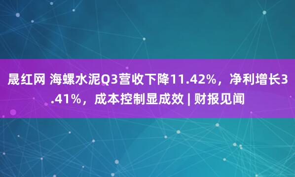 晟红网 海螺水泥Q3营收下降11.42%，净利增长3.41%，成本控制显成效 | 财报见闻
