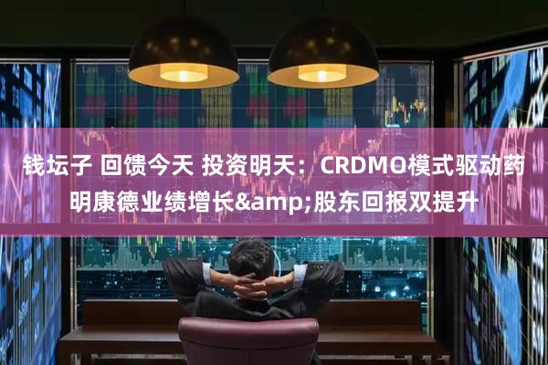 钱坛子 回馈今天 投资明天：CRDMO模式驱动药明康德业绩增长&股东回报双提升