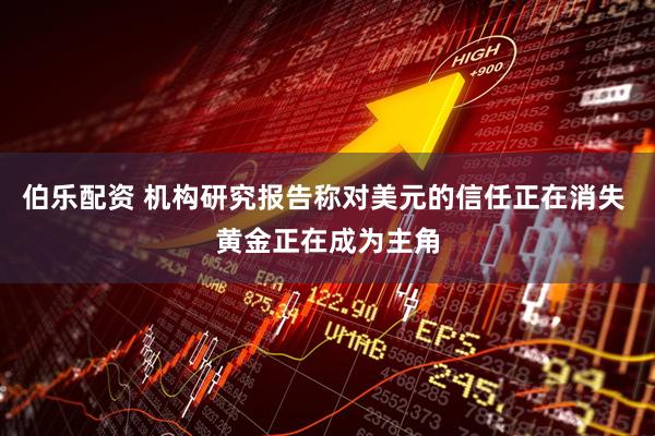 伯乐配资 机构研究报告称对美元的信任正在消失 黄金正在成为主角